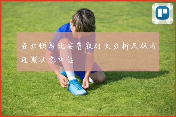 查尔顿与北安普敦对决分析及双方近期状态评估