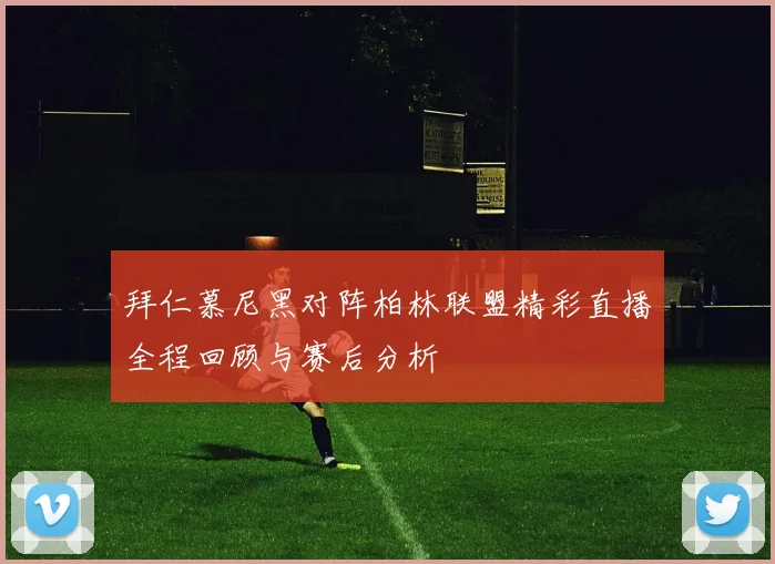 拜仁慕尼黑对阵柏林联盟精彩直播全程回顾与赛后分析