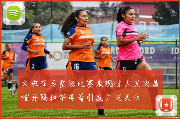文班亚马首场比赛表现惊人五次盖帽并隔扣字母哥引发广泛关注