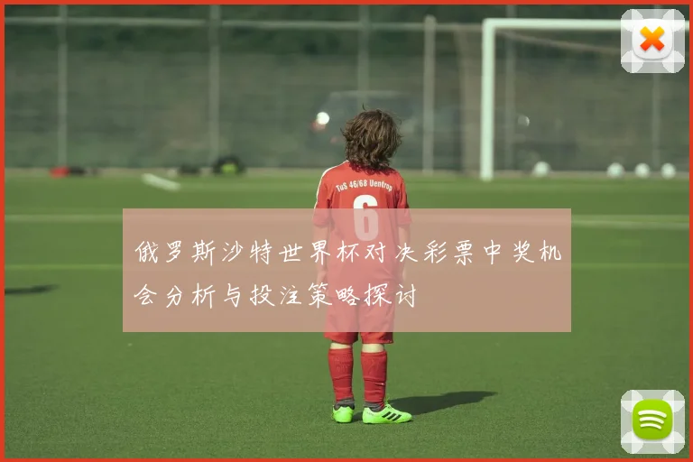 俄罗斯沙特世界杯对决彩票中奖机会分析与投注策略探讨