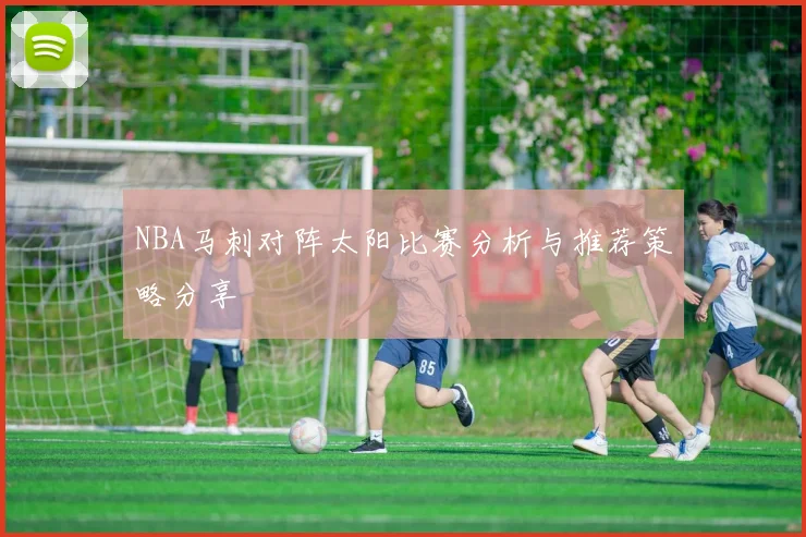 NBA马刺对阵太阳比赛分析与推荐策略分享