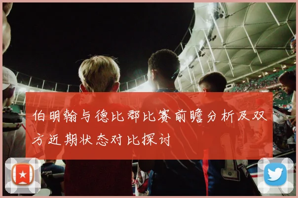 伯明翰与德比郡比赛前瞻分析及双方近期状态对比探讨