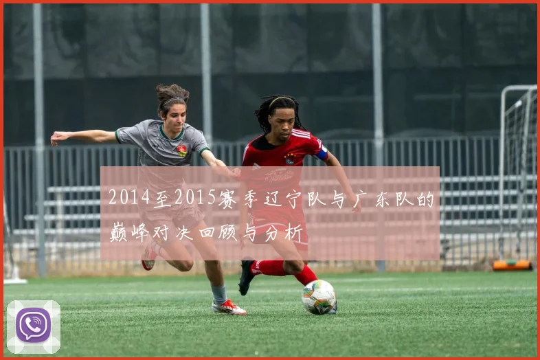 2014至2015赛季辽宁队与广东队的巅峰对决回顾与分析