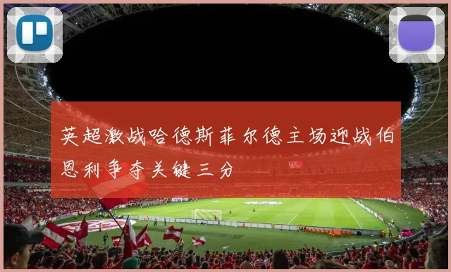 英超激战哈德斯菲尔德主场迎战伯恩利争夺关键三分