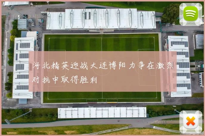 河北精英迎战大连博阳力争在激烈对抗中取得胜利
