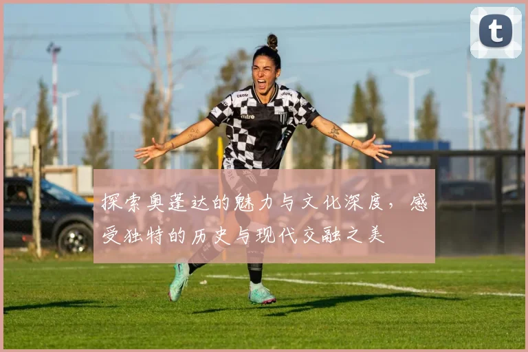 探索奥蓬达的魅力与文化深度，感受独特的历史与现代交融之美