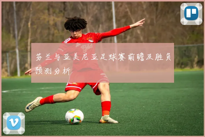 芬兰与亚美尼亚足球赛前瞻及胜负预测分析