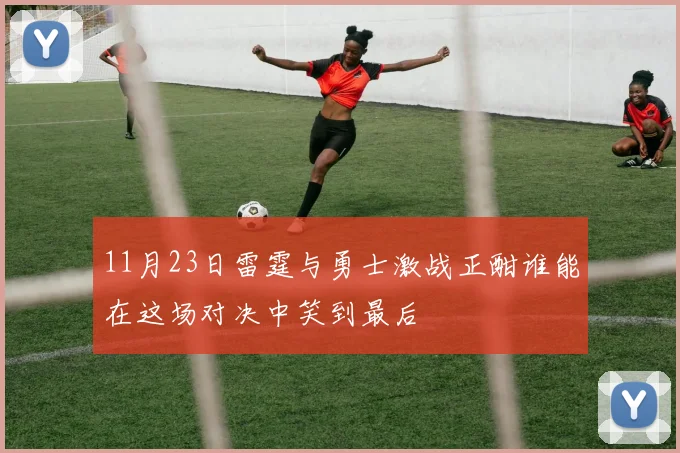 11月23日雷霆与勇士激战正酣谁能在这场对决中笑到最后