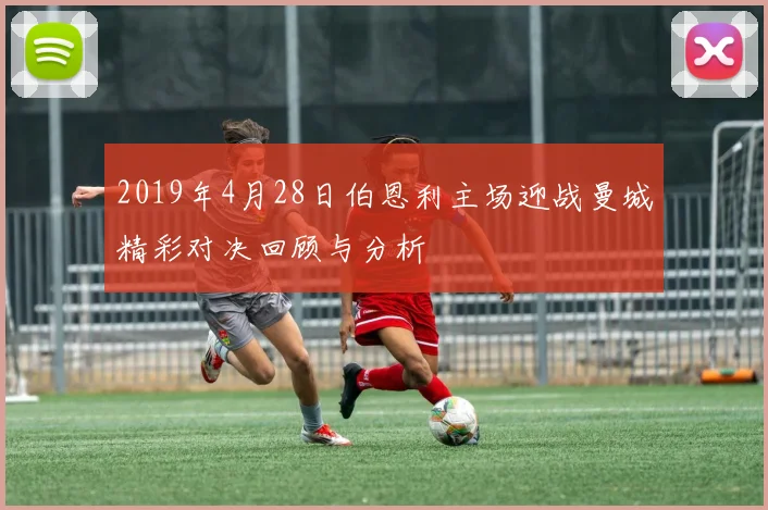 2019年4月28日伯恩利主场迎战曼城精彩对决回顾与分析