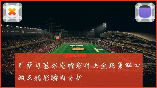 巴萨与塞尔塔精彩对决全场集锦回顾及精彩瞬间分析