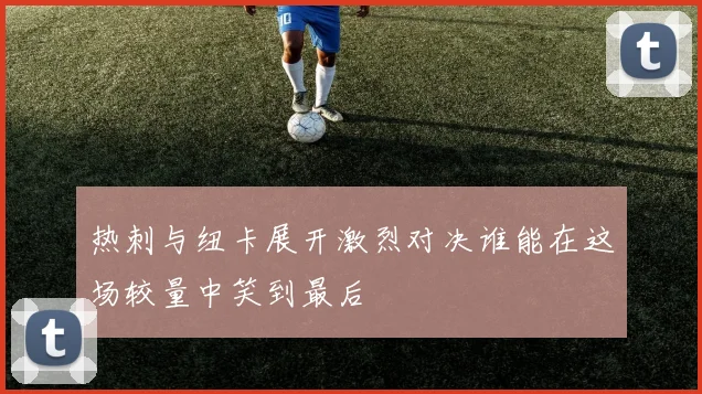 热刺与纽卡展开激烈对决谁能在这场较量中笑到最后