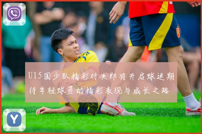 U15国少队精彩对决即将开启球迷期待年轻球员的精彩表现与成长之路