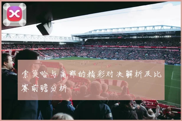 索莫哈与高那的精彩对决解析及比赛前瞻分析