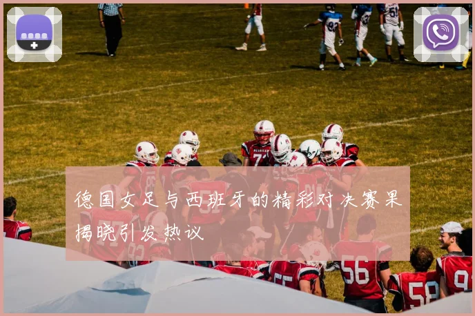 德国女足与西班牙的精彩对决赛果揭晓引发热议