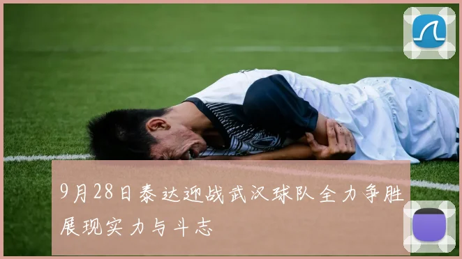 9月28日泰达迎战武汉球队全力争胜展现实力与斗志