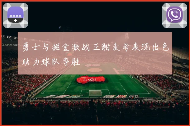 勇士与掘金激战正酣麦考表现出色助力球队争胜