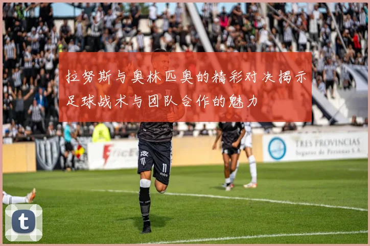 拉努斯与奥林匹奥的精彩对决揭示足球战术与团队合作的魅力