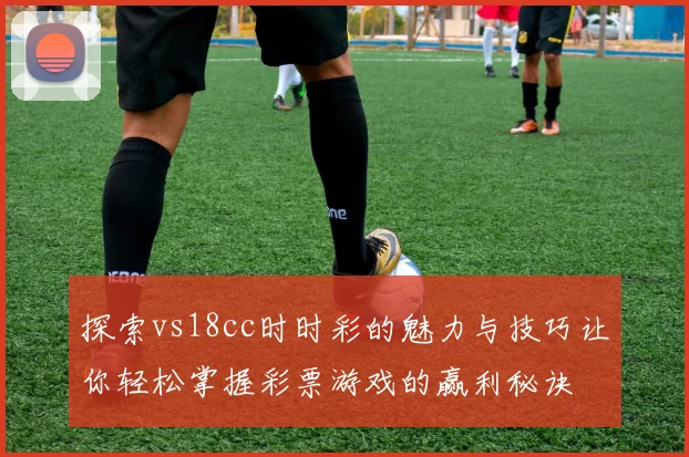 探索vs18cc时时彩的魅力与技巧让你轻松掌握彩票游戏的赢利秘诀