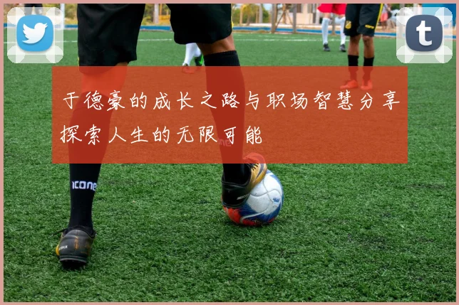于德豪的成长之路与职场智慧分享探索人生的无限可能