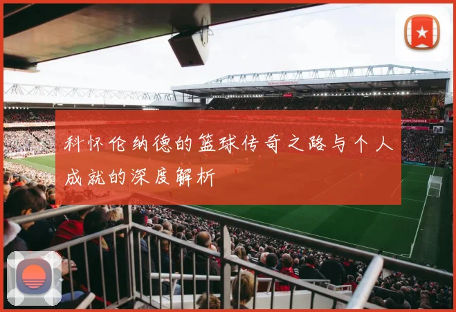 科怀伦纳德的篮球传奇之路与个人成就的深度解析