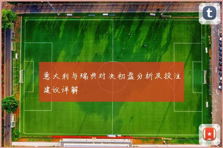 意大利与瑞典对决初盘分析及投注建议详解