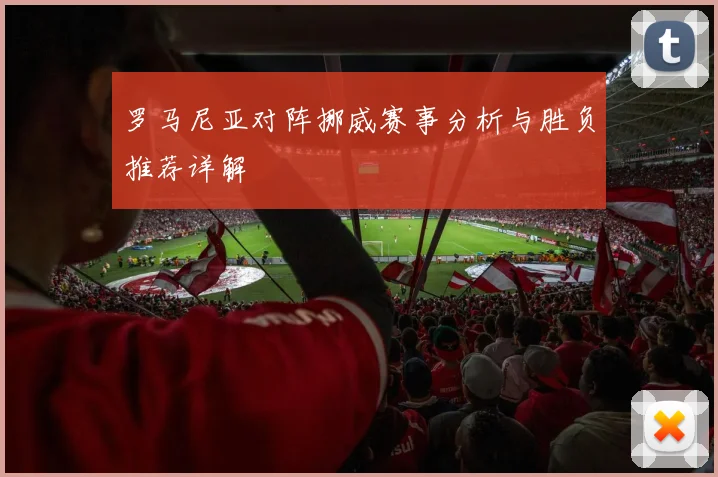 罗马尼亚对阵挪威赛事分析与胜负推荐详解