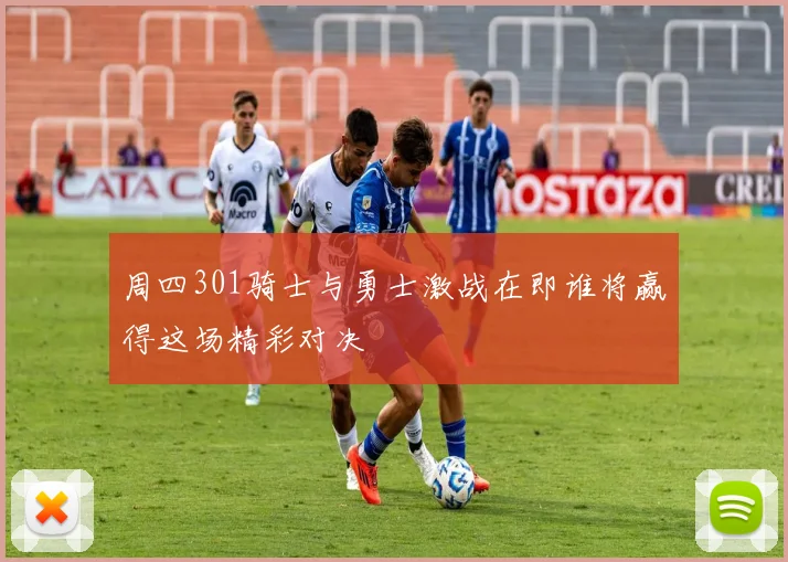 周四301骑士与勇士激战在即谁将赢得这场精彩对决